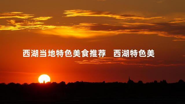 西湖当地特色美食推荐   西湖特色美食推荐